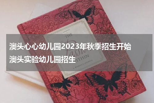 澳头心心幼儿园2023年秋季招生开始 澳头实验幼儿园招生