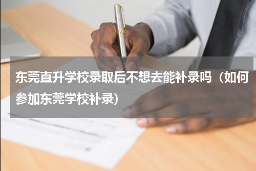 东莞直升学校录取后不想去能补录吗（如何参加东莞学校补录）