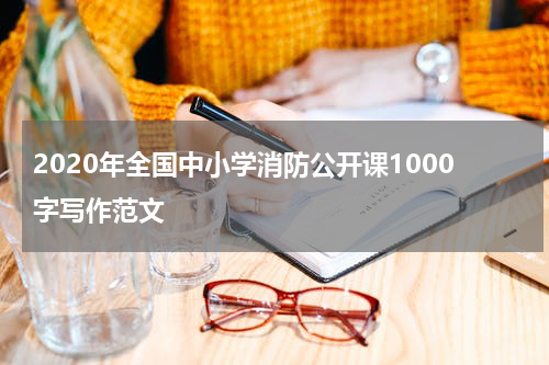2020年全国中小学消防公开课1000字写作范文