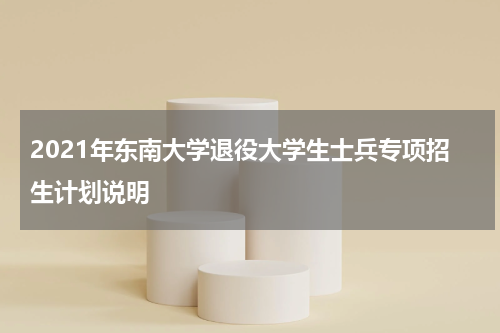 2021年东南大学退役大学生士兵专项招生计划说明