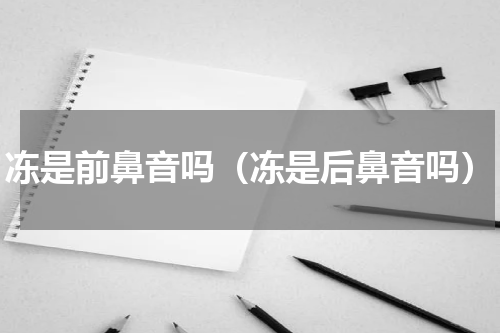 冻是前鼻音吗（冻是后鼻音吗）