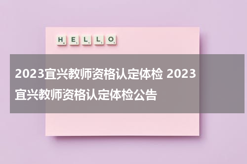 2023宜兴教师资格认定体检 2023宜兴教师资格认定体检公告