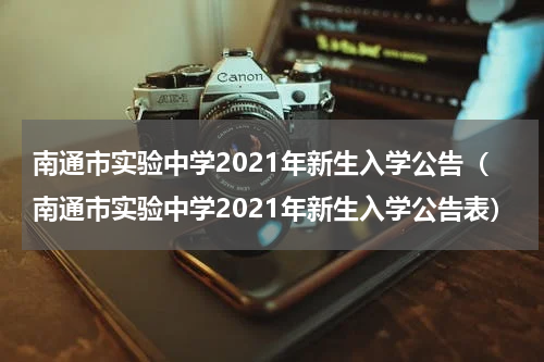 南通市实验中学2021年新生入学公告（南通市实验中学2021年新生入学公告表）
