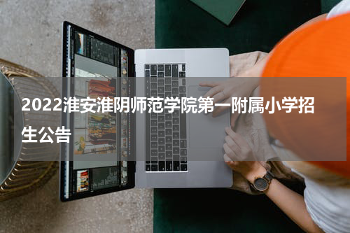 2022淮安淮阴师范学院第一附属小学招生公告