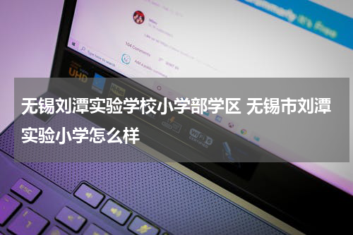无锡刘潭实验学校小学部学区 无锡市刘潭实验小学怎么样