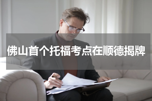 佛山首个托福考点在顺德揭牌