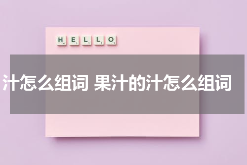 汁怎么组词 果汁的汁怎么组词