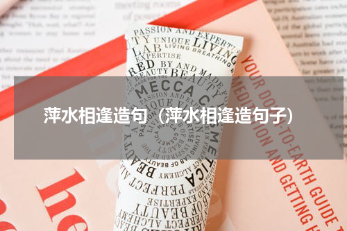 萍水相逢造句（萍水相逢造句子）