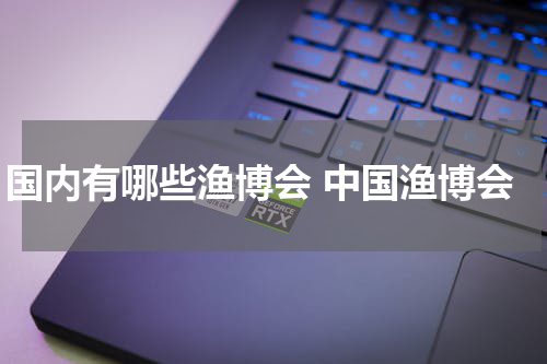 国内有哪些渔博会 中国渔博会