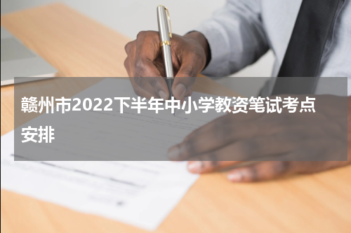 赣州市2022下半年中小学教资笔试考点安排