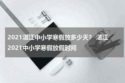 2021湛江中小学寒假放多少天？ 湛江2021中小学寒假放假时间