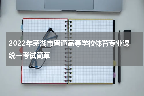 2022年芜湖市普通高等学校体育专业课统一考试简章
