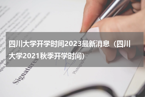 四川大学开学时间2023最新消息（四川大学2021秋季开学时间）