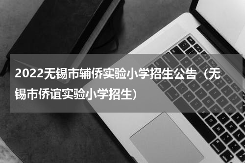 2022无锡市辅侨实验小学招生公告（无锡市侨谊实验小学招生）
