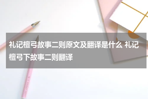 礼记檀弓故事二则原文及翻译是什么 礼记檀弓下故事二则翻译