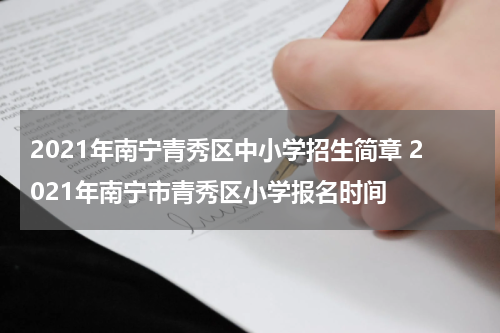 2021年南宁青秀区中小学招生简章 2021年南宁市青秀区小学报名时间
