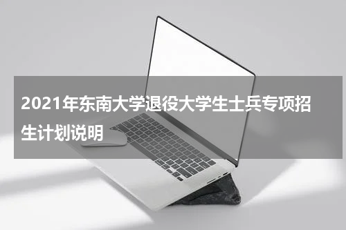 2021年东南大学退役大学生士兵专项招生计划说明