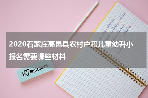 2020石家庄高邑县农村户籍儿童幼升小报名需要哪些材料