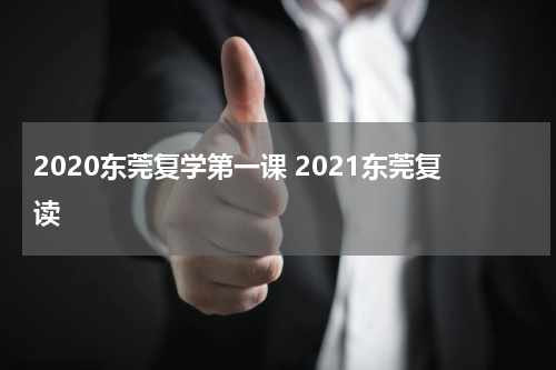 2020东莞复学第一课 2021东莞复读