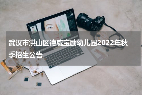 武汉市洪山区德威宝励幼儿园2022年秋季招生公告