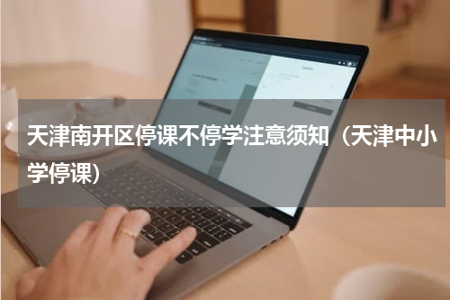 天津南开区停课不停学注意须知（天津中小学停课）