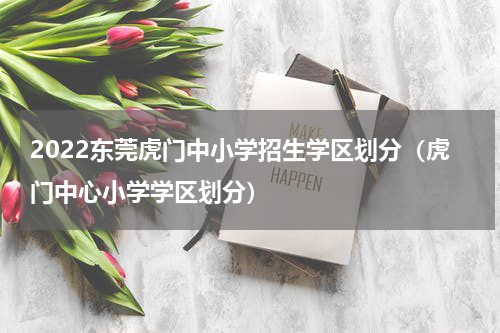 2022东莞虎门中小学招生学区划分（虎门中心小学学区划分）