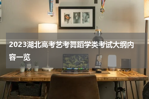 2023湖北高考艺考舞蹈学类考试大纲内容一览