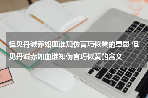 但见丹诚赤如血谁知伪言巧似簧的意思 但见丹诚赤如血谁知伪言巧似簧的含义