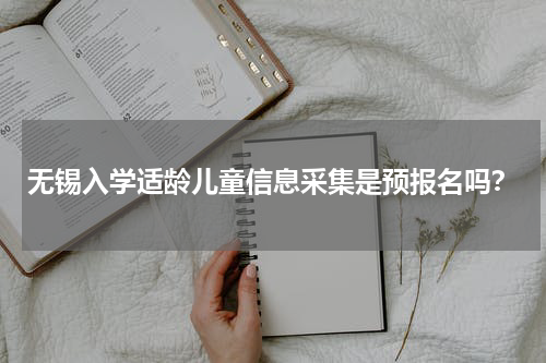 无锡入学适龄儿童信息采集是预报名吗？