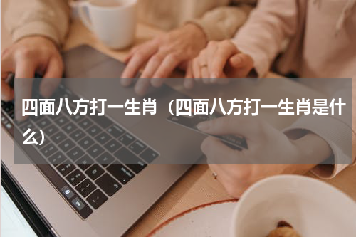 四面八方打一生肖（四面八方打一生肖是什么）