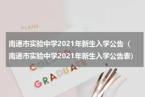 南通市实验中学2021年新生入学公告（南通市实验中学2021年新生入学公告表）