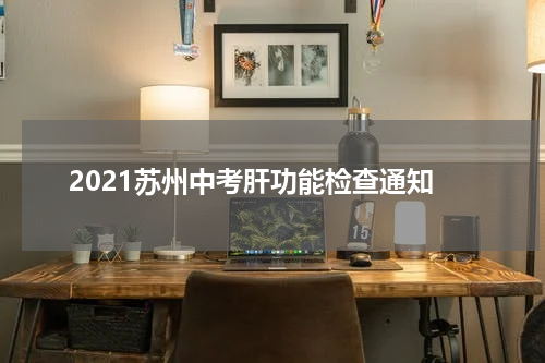 2021苏州中考肝功能检查通知