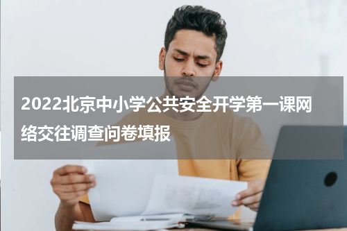 2022北京中小学公共安全开学第一课网络交往调查问卷填报