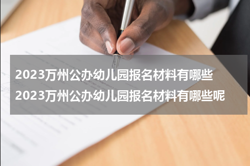 2023万州公办幼儿园报名材料有哪些 2023万州公办幼儿园报名材料有哪些呢