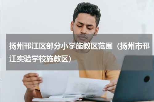 扬州邗江区部分小学施教区范围（扬州市邗江实验学校施教区）