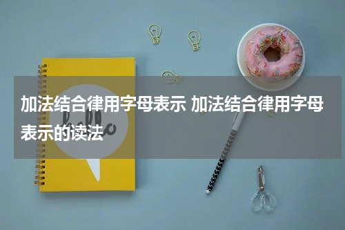 加法结合律用字母表示 加法结合律用字母表示的读法