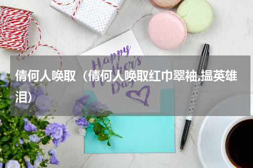 倩何人唤取（倩何人唤取红巾翠袖,揾英雄泪）