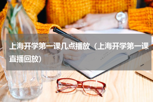 上海开学第一课几点播放（上海开学第一课直播回放）