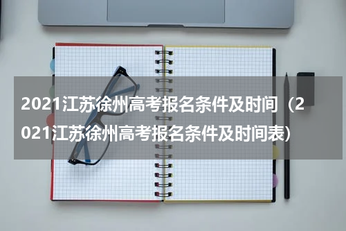 2021江苏徐州高考报名条件及时间（2021江苏徐州高考报名条件及时间表）