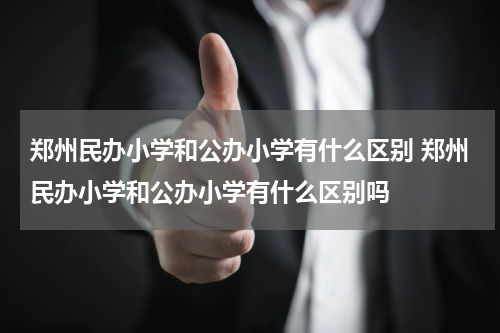 郑州民办小学和公办小学有什么区别 郑州民办小学和公办小学有什么区别吗