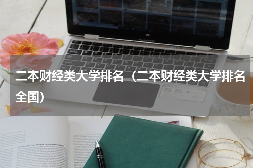 二本财经类大学排名（二本财经类大学排名全国）