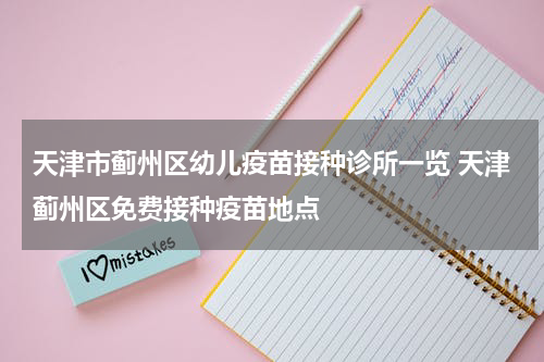 天津市蓟州区幼儿疫苗接种诊所一览 天津蓟州区免费接种疫苗地点