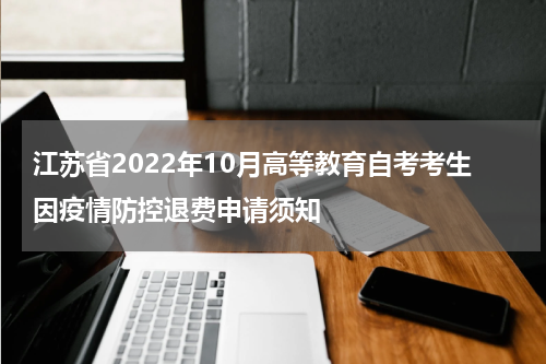 江苏省2022年10月高等教育自考考生因疫情防控退费申请须知