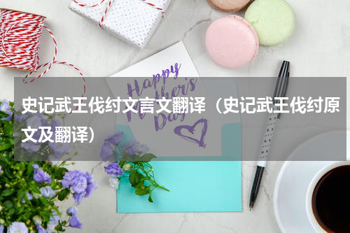 史记武王伐纣文言文翻译（史记武王伐纣原文及翻译）