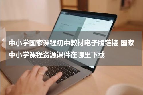 中小学国家课程初中教材电子版链接 国家中小学课程资源课件在哪里下载