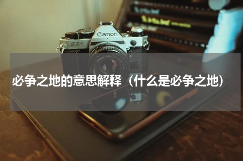 必争之地的意思解释（什么是必争之地）