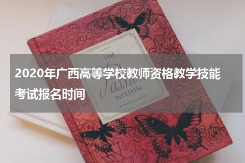 2020年广西高等学校教师资格教学技能考试报名时间