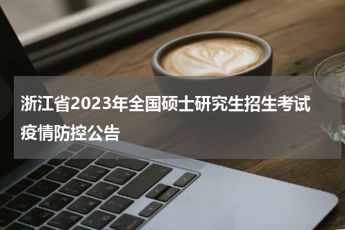 浙江省2023年全国硕士研究生招生考试疫情防控公告