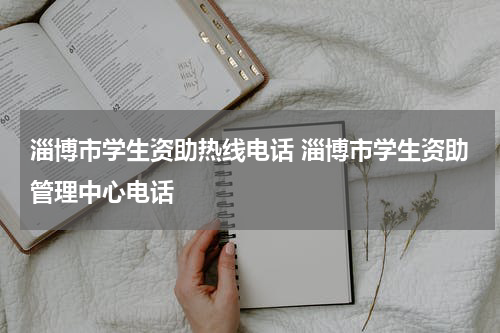 淄博市学生资助热线电话 淄博市学生资助管理中心电话