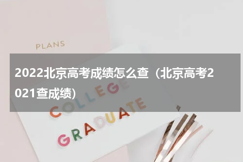 2022北京高考成绩怎么查（北京高考2021查成绩）